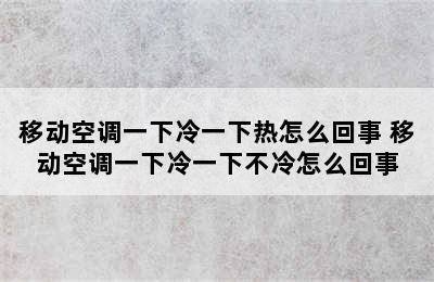 移动空调一下冷一下热怎么回事 移动空调一下冷一下不冷怎么回事